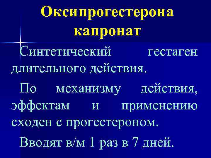 Оксипрогестерона капронат Синтетический гестаген длительного действия. По механизму действия, эффектам и применению сходен с