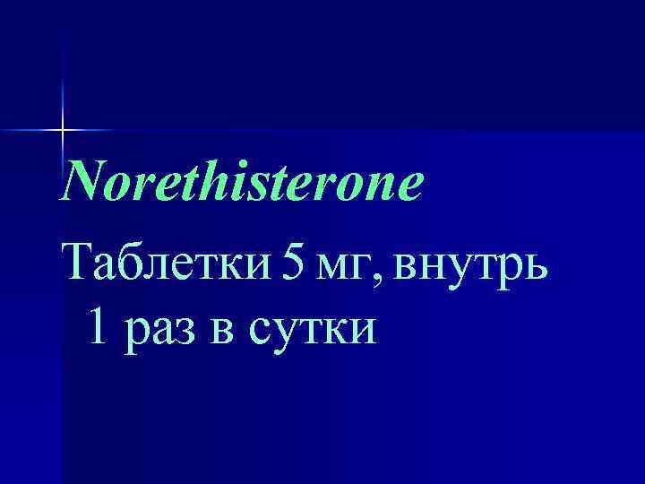 Norethisterone Таблетки 5 мг, внутрь 1 раз в сутки 