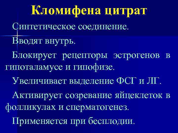 Кломифена цитрат Синтетическое соединение. Вводят внутрь. Блокирует рецепторы эстрогенов в гипоталамусе и гипофизе. Увеличивает