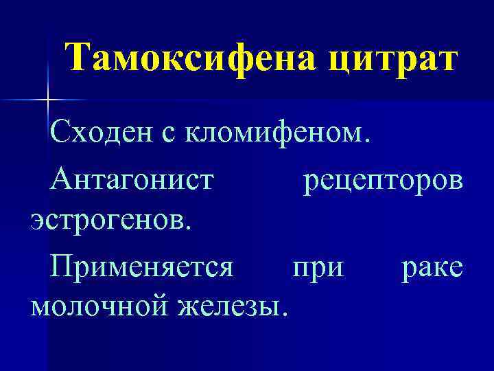 Тамоксифена цитрат Сходен с кломифеном. Антагонист рецепторов эстрогенов. Применяется при раке молочной железы. 