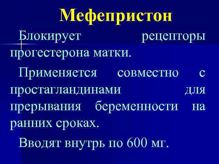 Мефепристон Блокирует рецепторы прогестерона матки. Применяется совместно с простагландинами для прерывания беременности на ранних