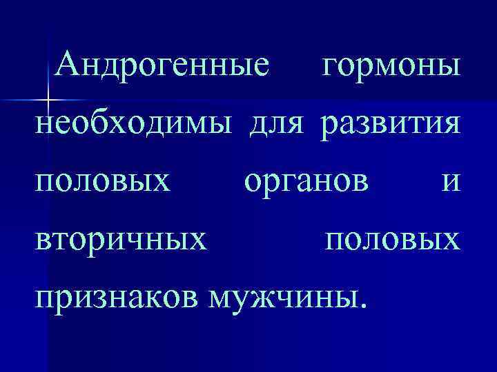 Андрогенные гормоны необходимы для развития половых вторичных органов и половых признаков мужчины. 