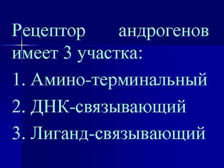 Рецептор андрогенов имеет 3 участка: 1. Амино-терминальный 2. ДНК-связывающий 3. Лиганд-связывающий 