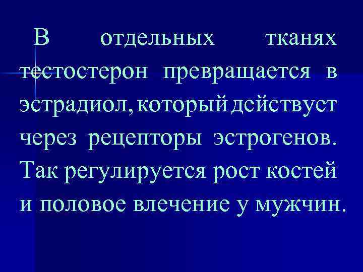 В отдельных тканях тестостерон превращается в эстрадиол, который действует через рецепторы эстрогенов. Так регулируется