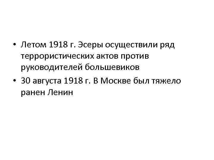  • Летом 1918 г. Эсеры осуществили ряд террористических актов против руководителей большевиков •