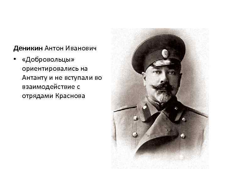 Деникин Антон Иванович • «Добровольцы» ориентировались на Антанту и не вступали во взаимодействие с