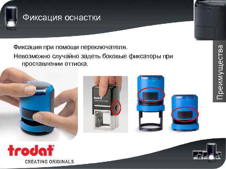 Фиксация при помощи переключателя. Невозможно случайно задеть боковые фиксаторы при проставлении оттиска. Преимущества Фиксация