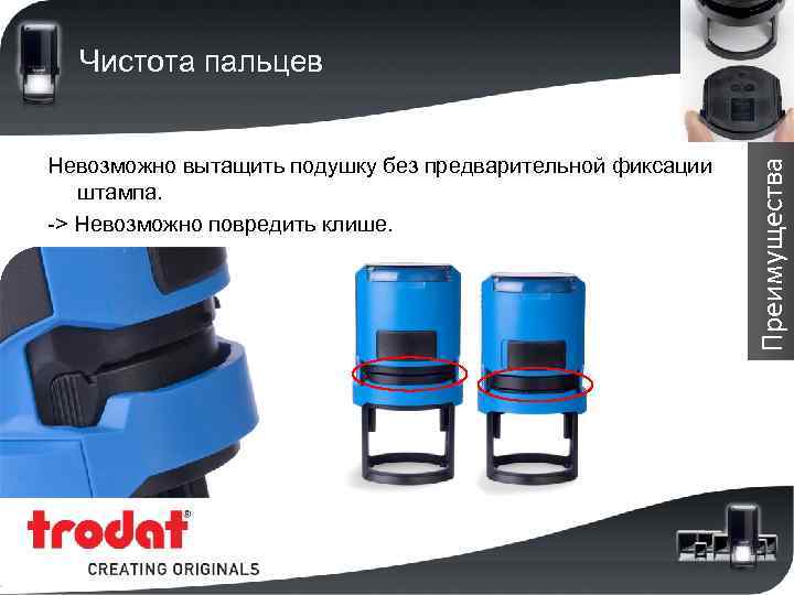 Невозможно вытащить подушку без предварительной фиксации штампа. -> Невозможно повредить клише. Преимущества Чистота пальцев
