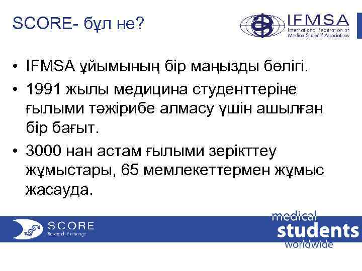 SCORE- бұл не? • IFMSA ұйымының бір маңызды бөлігі. • 1991 жылы медицина студенттеріне