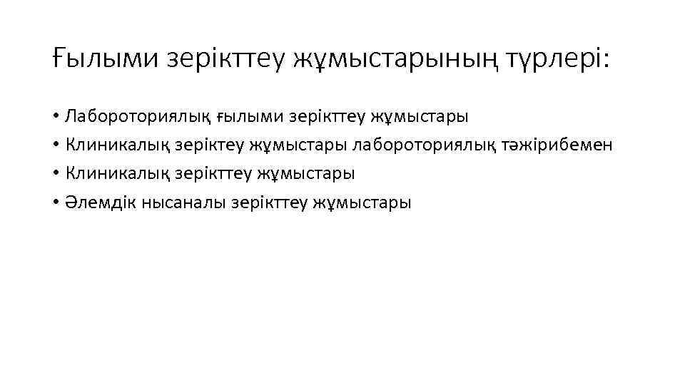 Ғылыми зерікттеу жұмыстарының түрлері: • Лабороториялық ғылыми зерікттеу жұмыстары • Клиникалық зеріктеу жұмыстары лабороториялық