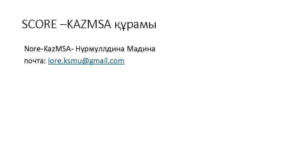 SCORE –KAZMSA құрамы Nore-Kaz. MSA- Нурмуллдина Мадина почта: lore. ksmu@gmail. com 