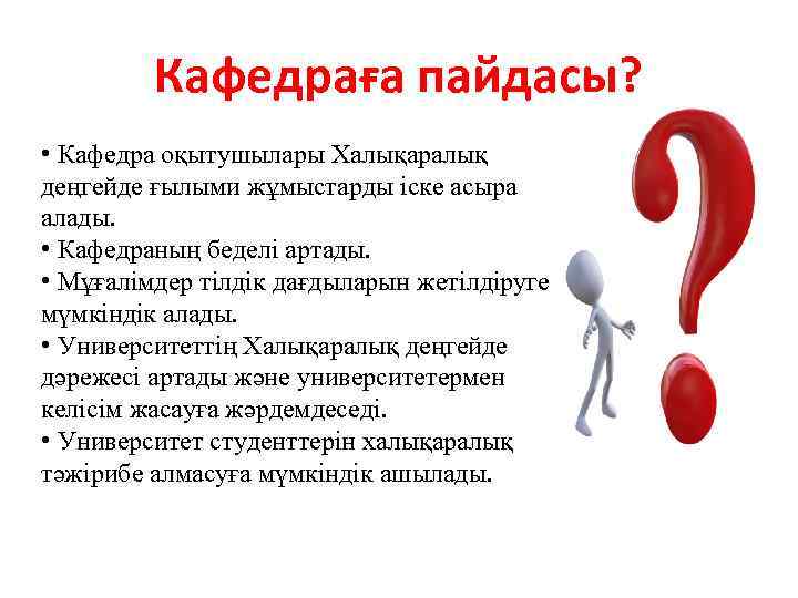 Кафедраға пайдасы? • Кафедра оқытушылары Халықаралық деңгейде ғылыми жұмыстарды іске асыра алады. • Кафедраның