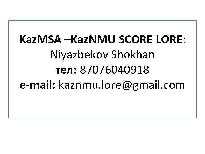 Kaz. MSA –Kaz. NMU SCORE LORE: Niyazbekov Shokhan тел: 87076040918 e-mail: kaznmu. lore@gmail. com