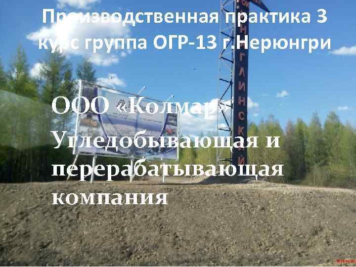 Производственная практика 3 курс группа ОГР-13 г. Нерюнгри ООО «Колмар» Угледобывающая и перерабатывающая компания
