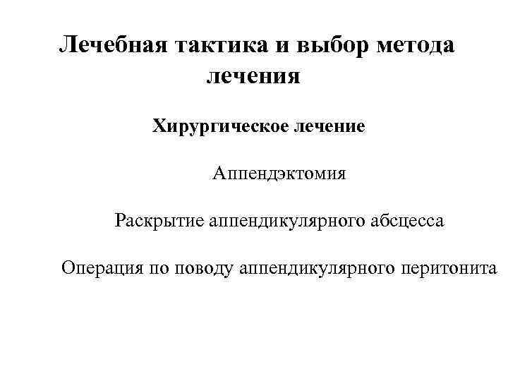  Лечебная тактика и выбор метода лечения Хирургическое лечение Аппендэктомия Раскрытие аппендикулярного абсцесса Операция