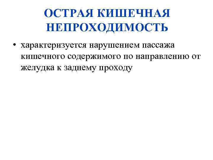 ОСТРАЯ КИШЕЧНАЯ НЕПРОХОДИМОСТЬ • характеризуется нарушением пассажа кишечного содержимого по направлению от желудка к