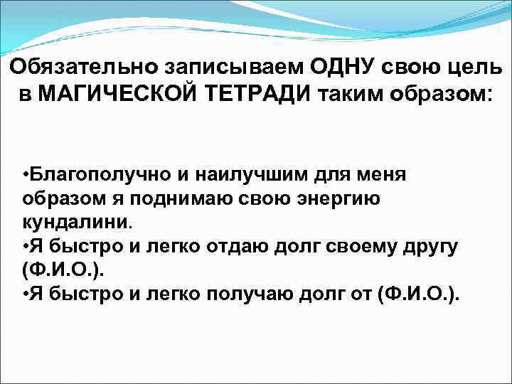 Обязательно записываем ОДНУ свою цель в МАГИЧЕСКОЙ ТЕТРАДИ таким образом: • Благополучно и наилучшим