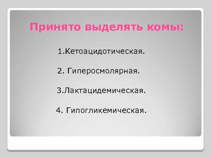 Принято выделять комы: 1. Кетоацидотическая. 2. Гиперосмолярная. 3. Лактацидемическая. 4. Гипогликемическая. 