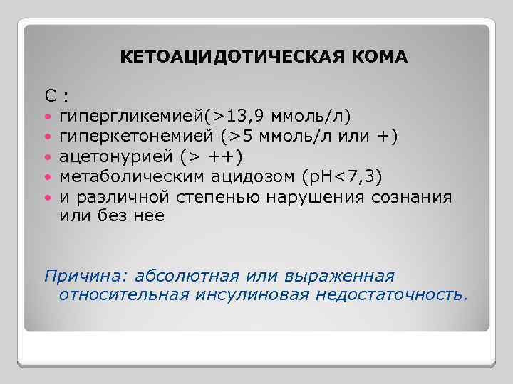 КЕТОАЦИДОТИЧЕСКАЯ КОМА С : гипергликемией(>13, 9 ммоль/л) гиперкетонемией (>5 ммоль/л или +) ацетонурией (>