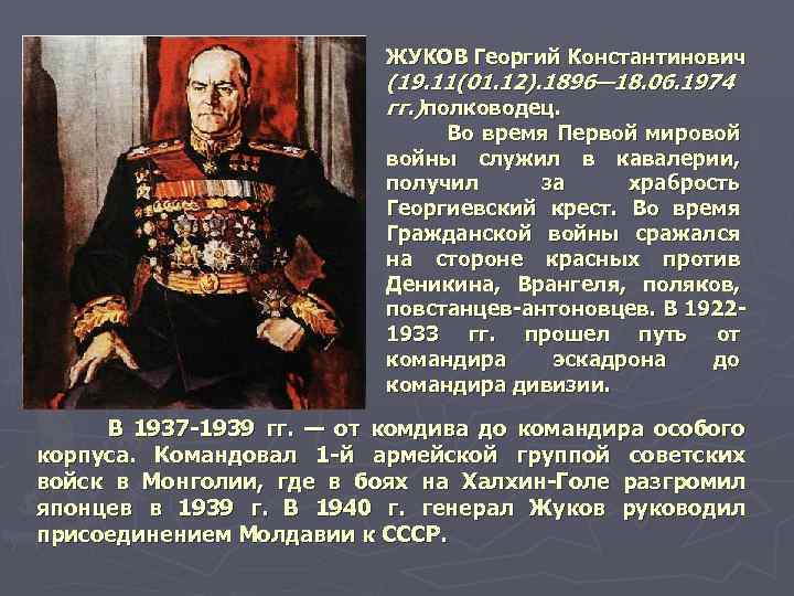 ЖУКОВ Георгий Константинович (19. 11(01. 12). 1896— 18. 06. 1974 гг. )полководец. Во время