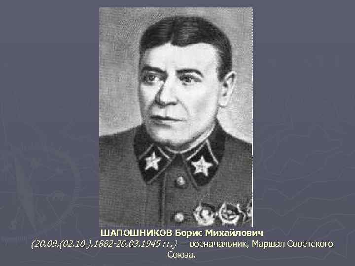 ШАПОШНИКОВ Борис Михайлович (20. 09. (02. 10 ). 1882 -26. 03. 1945 гг. )