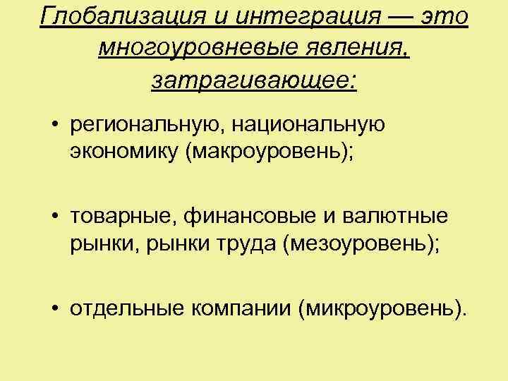 Глобализация и интеграция — это многоуровневые явления, затрагивающее: • региональную, национальную экономику (макроуровень); •