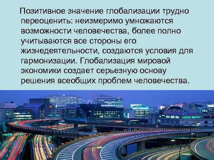  Позитивное значение глобализации трудно переоценить: неизмеримо умножаются возможности человечества, более полно учитываются все