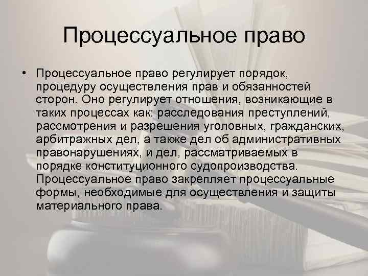 Процессуальное право • Процессуальное право регулирует порядок, процедуру осуществления прав и обязанностей сторон. Оно