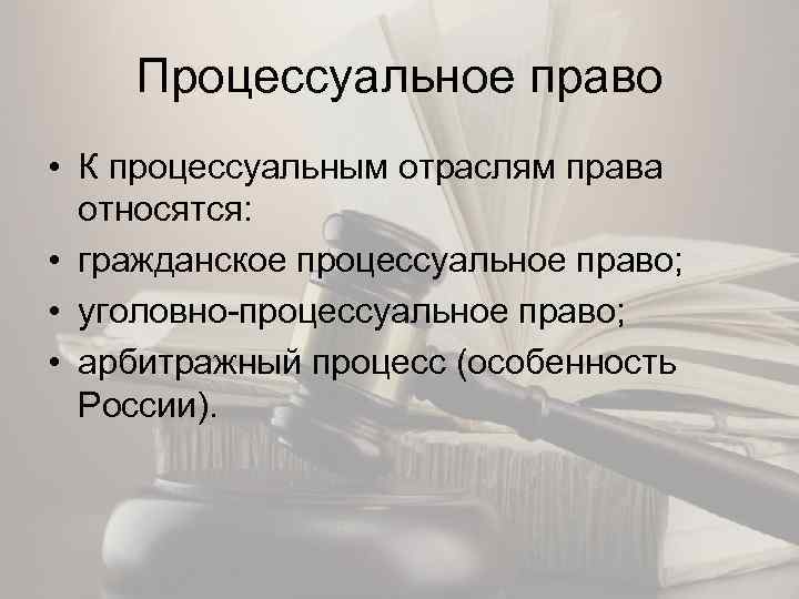 Процессуальное право • К процессуальным отраслям права относятся: • гражданское процессуальное право; • уголовно-процессуальное