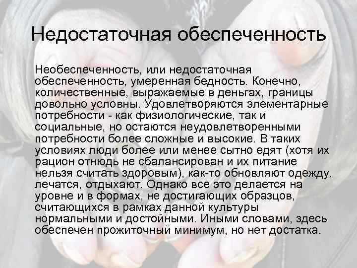 Недостаточная обеспеченность Необеспеченность, или недостаточная обеспеченность, умеренная бедность. Конечно, количественные, выражаемые в деньгах, границы