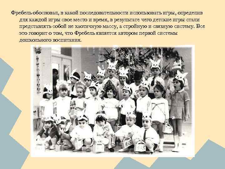 Фребель обосновал, в какой последовательности использовать игры, определив для каждой игры свое место и