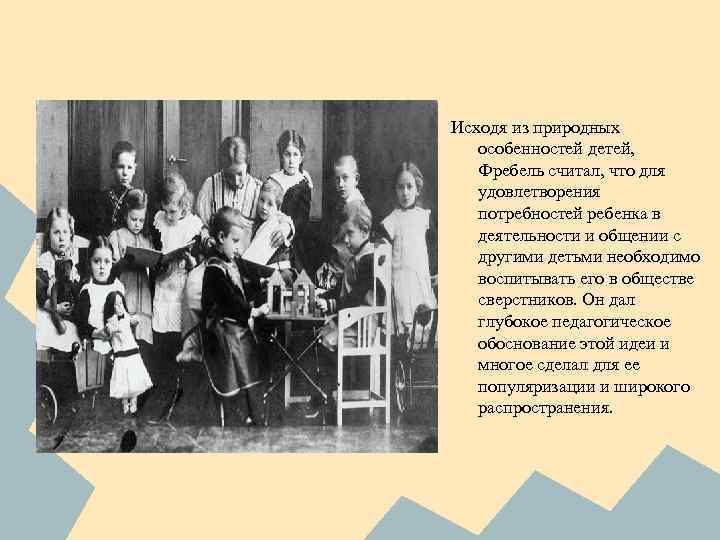Исходя из природных особенностей детей, Фребель считал, что для удовлетворения потребностей ребенка в деятельности