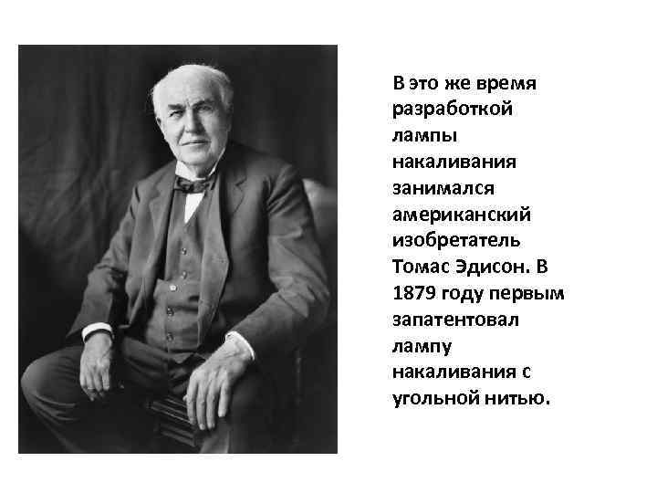 В это же время разработкой лампы накаливания занимался американский изобретатель Томас Эдисон. В 1879