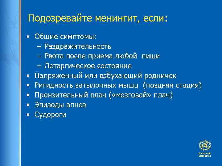 Подозревайте менингит, если: • Общие симптомы: – Раздражительность – Рвота после приема любой пищи