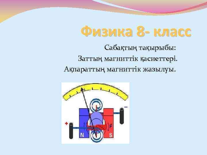 Физика 8 - класс Сабақтың тақырыбы: Заттың магниттік қасиеттері. Ақпараттың магниттік жазылуы. 