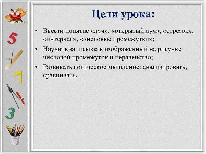 Цели урока: • Ввести понятие «луч» , «открытый луч» , «отрезок» , «интервал» ,