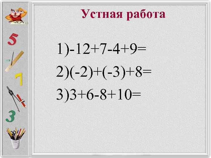 Устная работа 1)-12+7 -4+9= 2)(-2)+(-3)+8= 3)3+6 -8+10= 