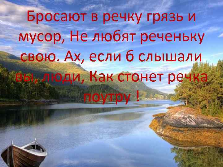 Бросают в речку грязь и мусор, Не любят реченьку свою. Ах, если б слышали