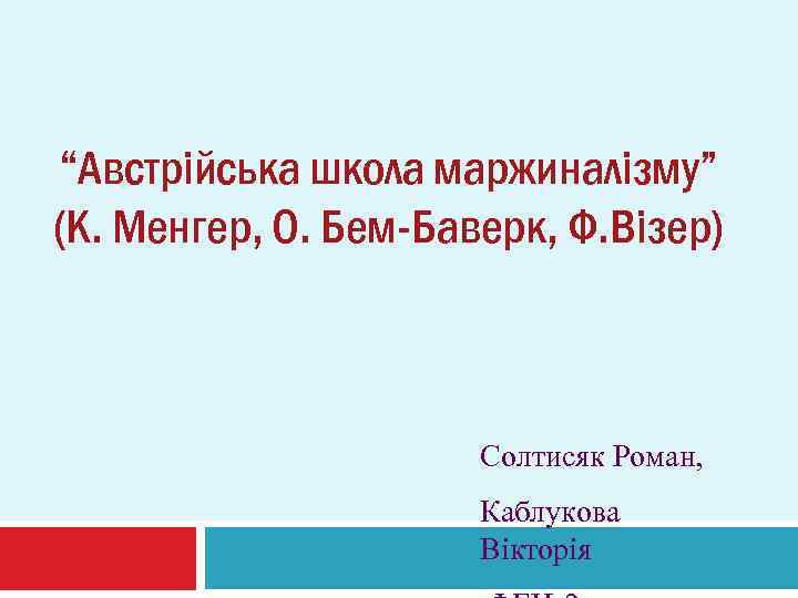 “Австрійська школа маржиналізму” (К. Менгер, О. Бем-Баверк, Ф. Візер) Солтисяк Роман, Каблукова Вікторія 