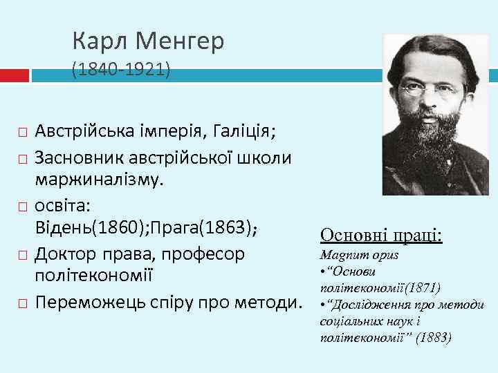 Карл Менгер (1840 -1921) Австрійська імперія, Галіція; Засновник австрійської школи маржиналізму. освіта: Відень(1860); Прага(1863);