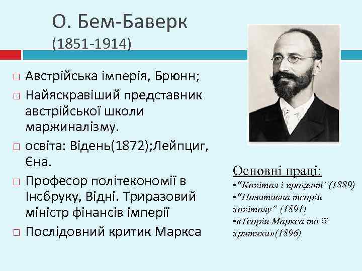 О. Бем-Баверк (1851 -1914) Австрійська імперія, Брюнн; Найяскравіший представник австрійської школи маржиналізму. освіта: Відень(1872);