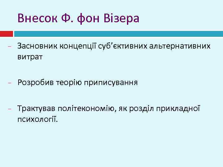 Внесок Ф. фон Візера Засновник концепції суб’єктивних альтернативних витрат Розробив теорію приписування Трактував політекономію,