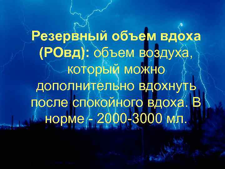Резервный объем вдоха (РОвд): объем воздуха, который можно дополнительно вдохнуть после спокойного вдоха. В