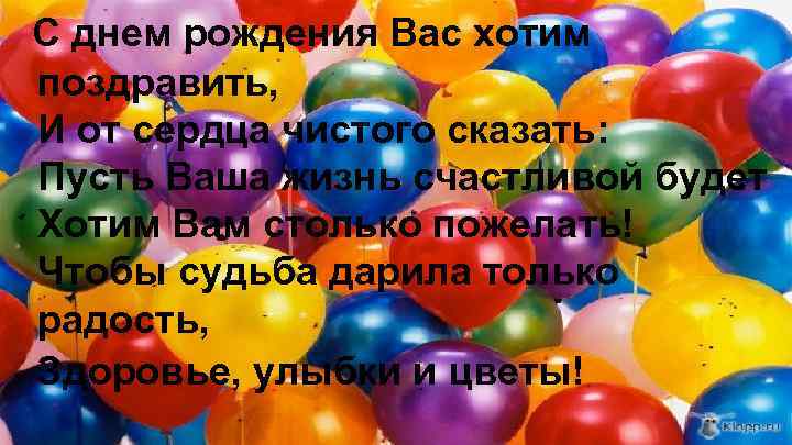 С днем рождения Вас хотим поздравить, И от сердца чистого сказать: Пусть Ваша жизнь