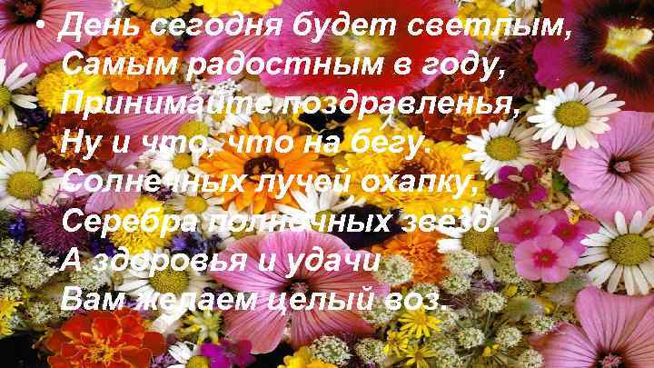  • День сегодня будет светлым, Самым радостным в году, Принимайте поздравленья, Ну и