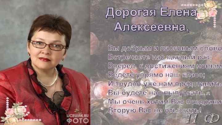 Дорогая Елена Алексеевна, Вы добрым и ласковым слово Встречаете нас каждый раз; Вперед, к