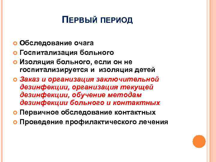 ПЕРВЫЙ ПЕРИОД Обследование очага Госпитализация больного Изоляция больного, если он не госпитализируется и изоляция