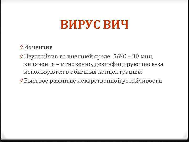 ВИРУС ВИЧ 0 Изменчив 0 Неустойчив во внешней среде: 560 С – 30 мин,