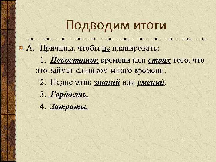 Подводим итоги A. Причины, чтобы не планировать: 1. Недостаток времени или страх того, что