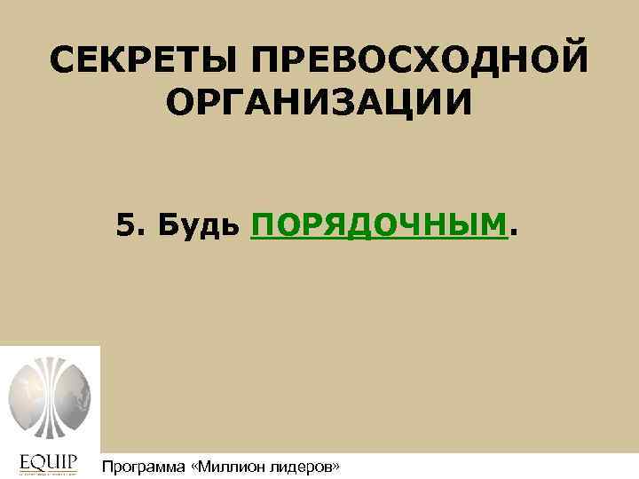 СЕКРЕТЫ ПРЕВОСХОДНОЙ ОРГАНИЗАЦИИ 5. Будь ПОРЯДОЧНЫМ. Программа «Миллион лидеров» Million Leaders Mandate 